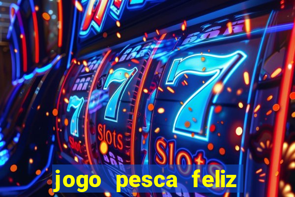 jogo pesca feliz que ganha dinheiro